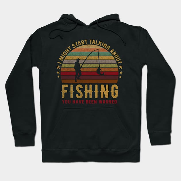 I Might Start Talking About Fishing You Have Been Warned - Funny Fisher Design Hoodie by mahmuq